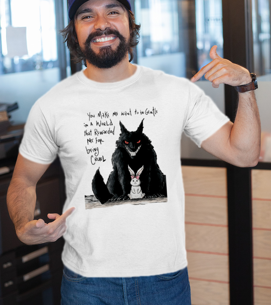 Wolf And Rabbit You Make Me Want To Be Gentle In A World That Rewarded Me For Being Cruel T-Shirt