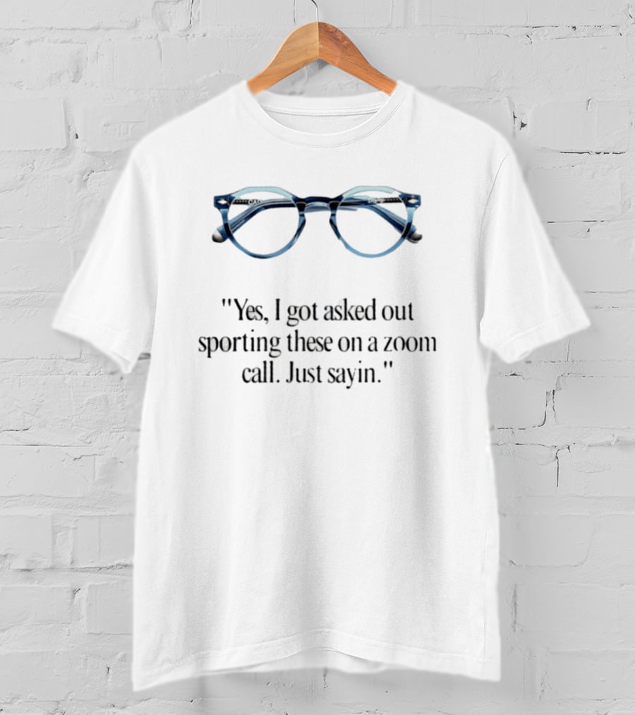 Yes I Got Asked Out Sporting These Glasses On Zoom Call Just Sayin T-Shirt