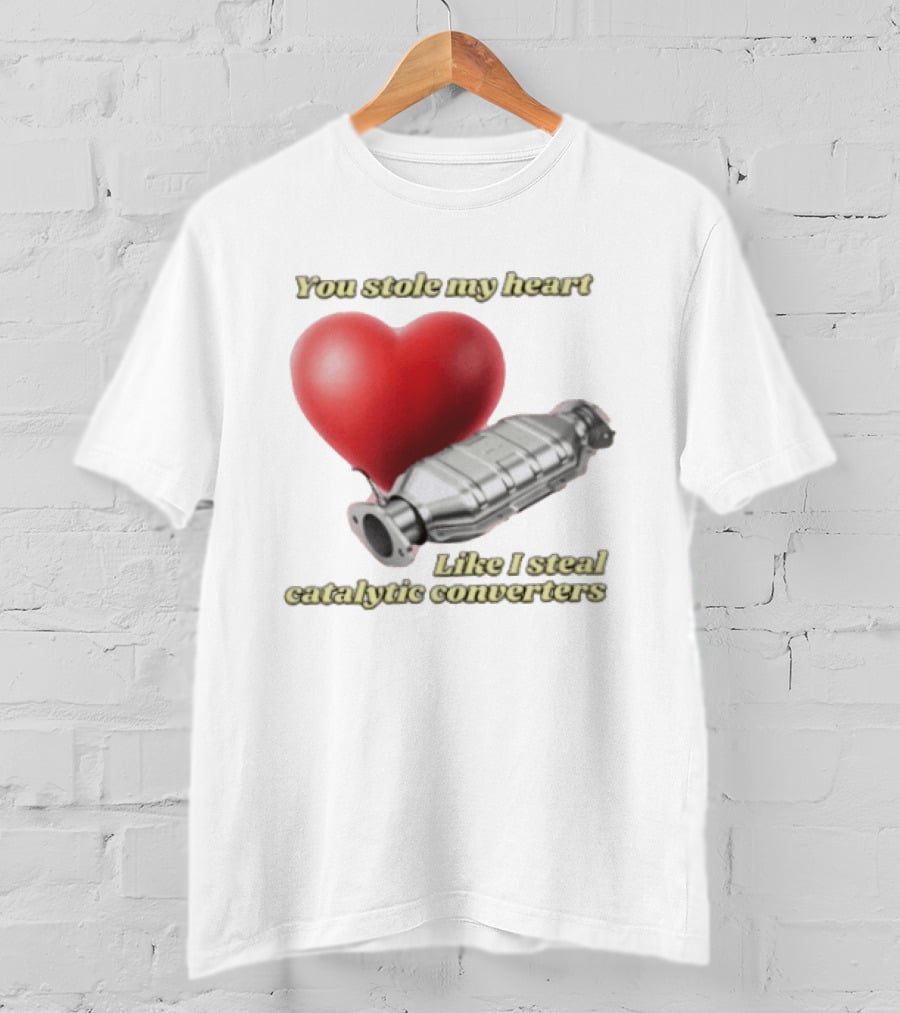 You Stole My Heart Like I Steal Catalytic Converters Heart And Converter Humor T-Shirt