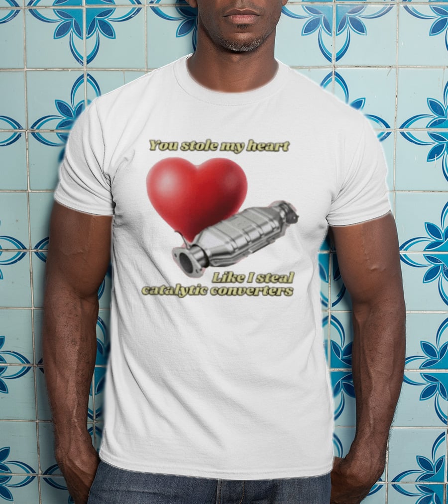 You Stole My Heart Like I Steal Catalytic Converters Heart And Converter Humor T-Shirt