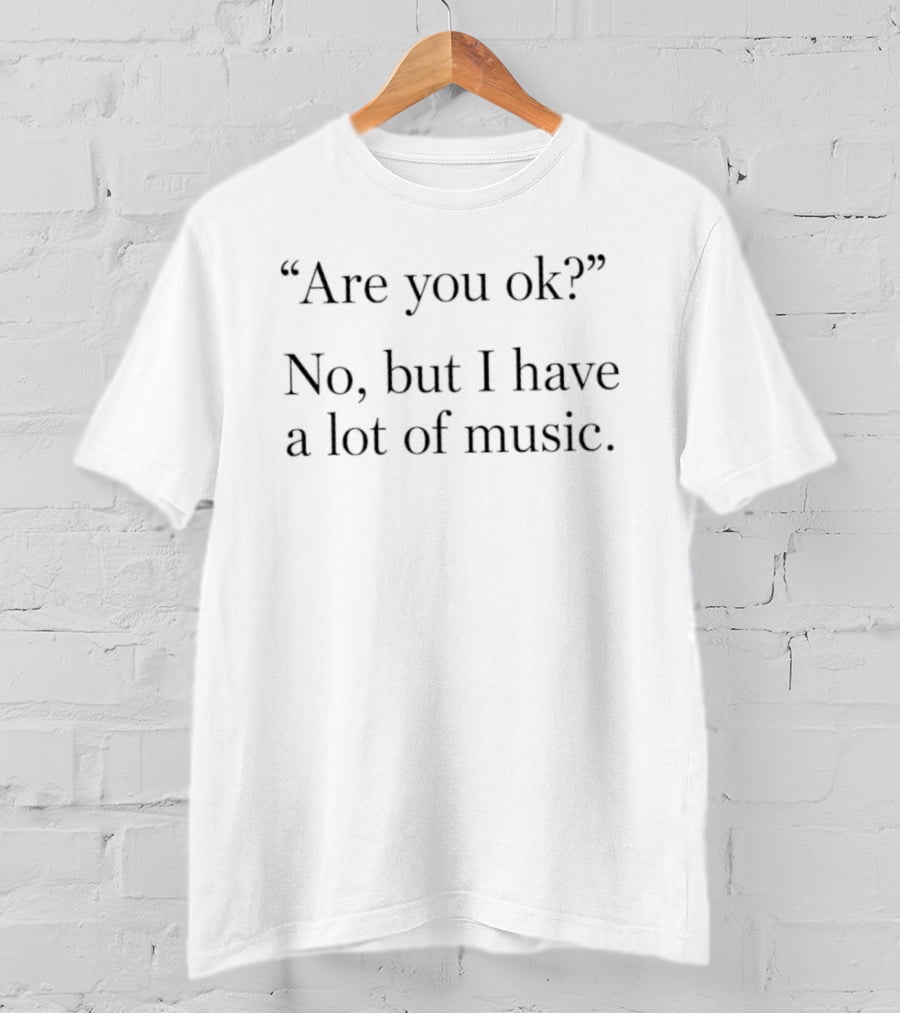 Are You Ok No But I Have A Lot Of Music T-Shirt