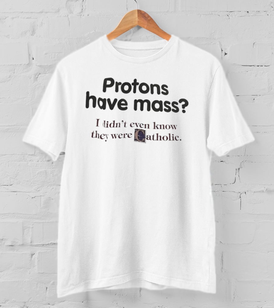 Protons Have Mass I Didn't Even Know They Were Catholic Phrase T-Shirt