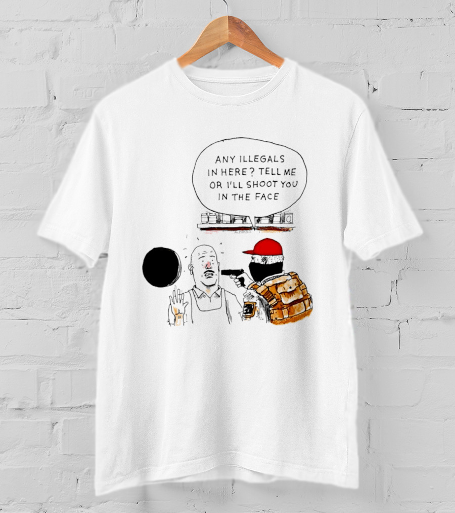 Robber Any Illegals In Here Tell Me Or I’ll Shoot You In The Face T-Shirt
