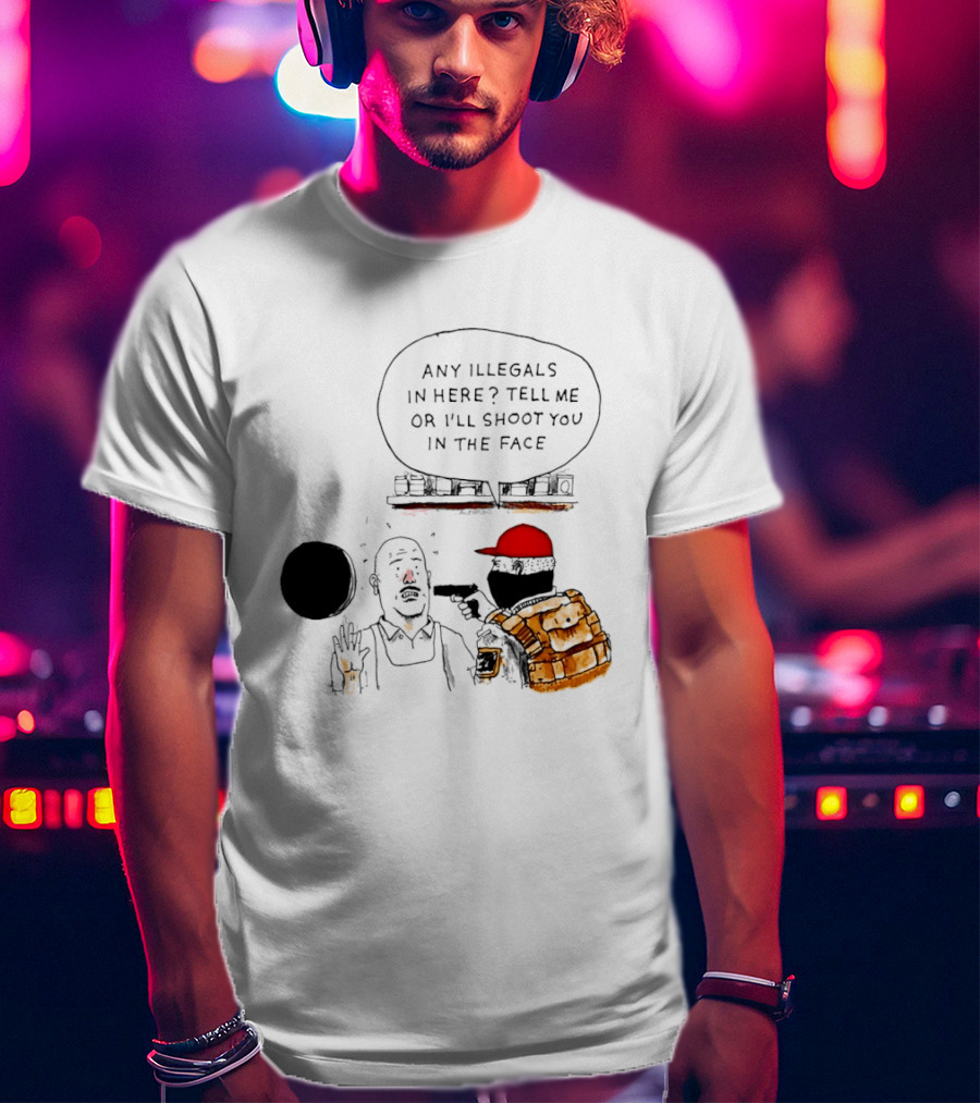 Robber Any Illegals In Here Tell Me Or I’ll Shoot You In The Face T-Shirt