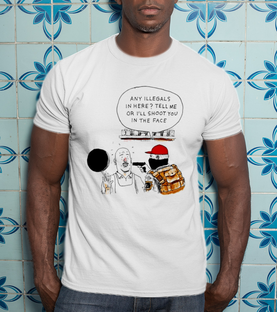 Robber Any Illegals In Here Tell Me Or I’ll Shoot You In The Face T-Shirt