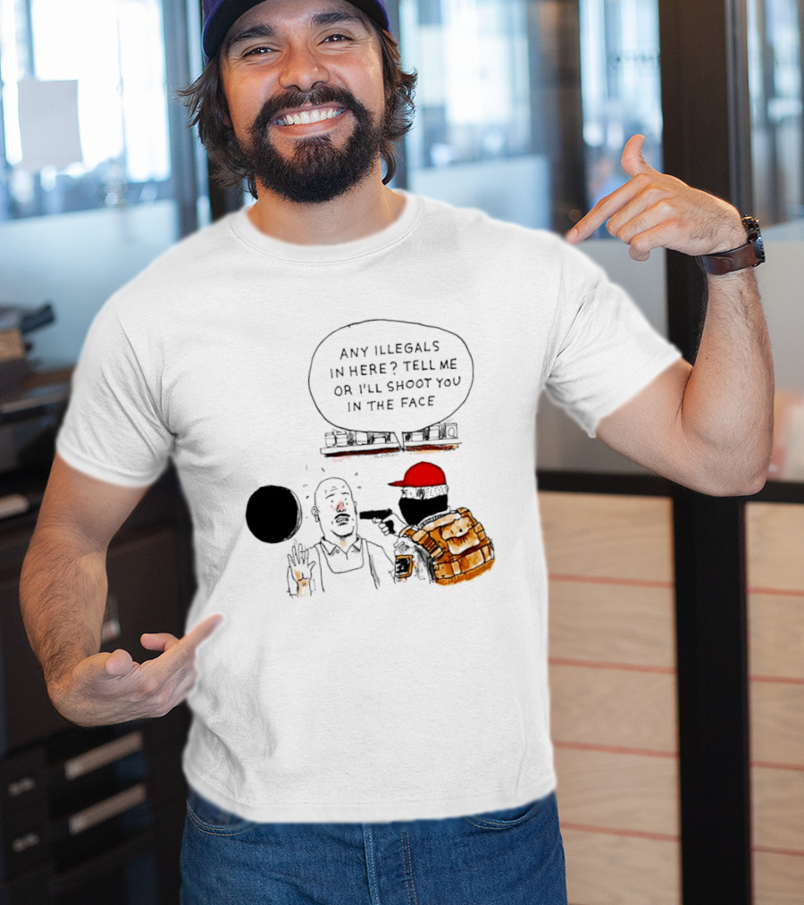 Robber Any Illegals In Here Tell Me Or I’ll Shoot You In The Face T-Shirt