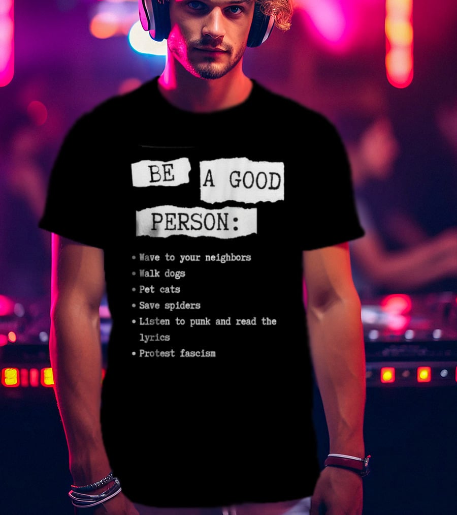 Be A Good Person Wave To Your Neighbors Walk Dogs Pet Cats Save Spiders Listen To Punk And Read The Lyrics Protest Fascism T-Shirt