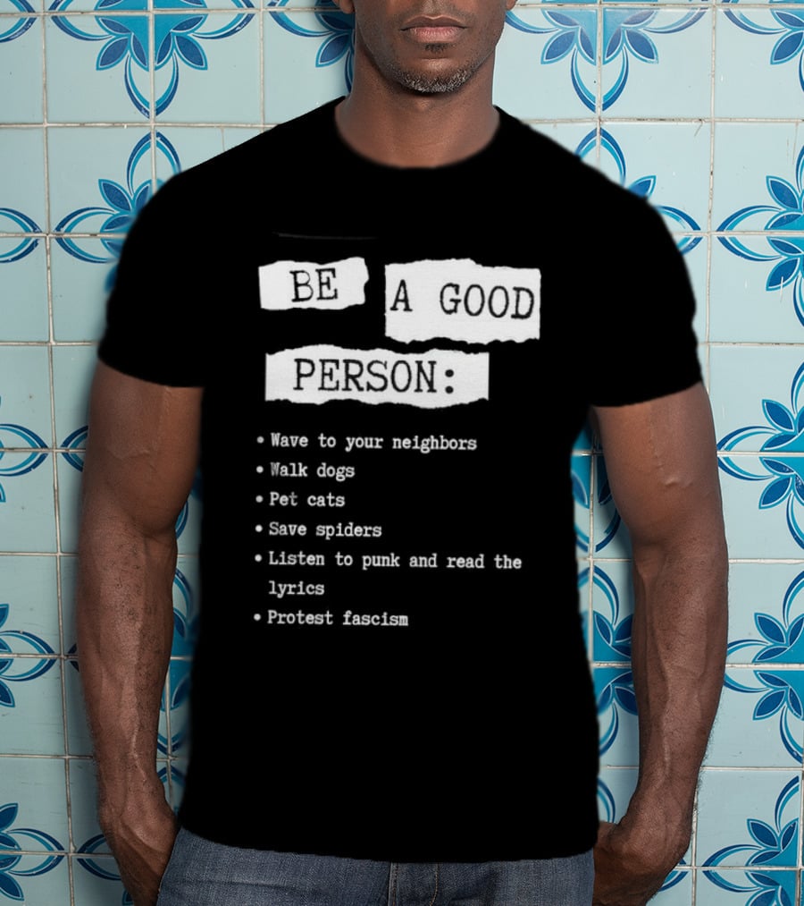 Be A Good Person Wave To Your Neighbors Walk Dogs Pet Cats Save Spiders Listen To Punk And Read The Lyrics Protest Fascism T-Shirt