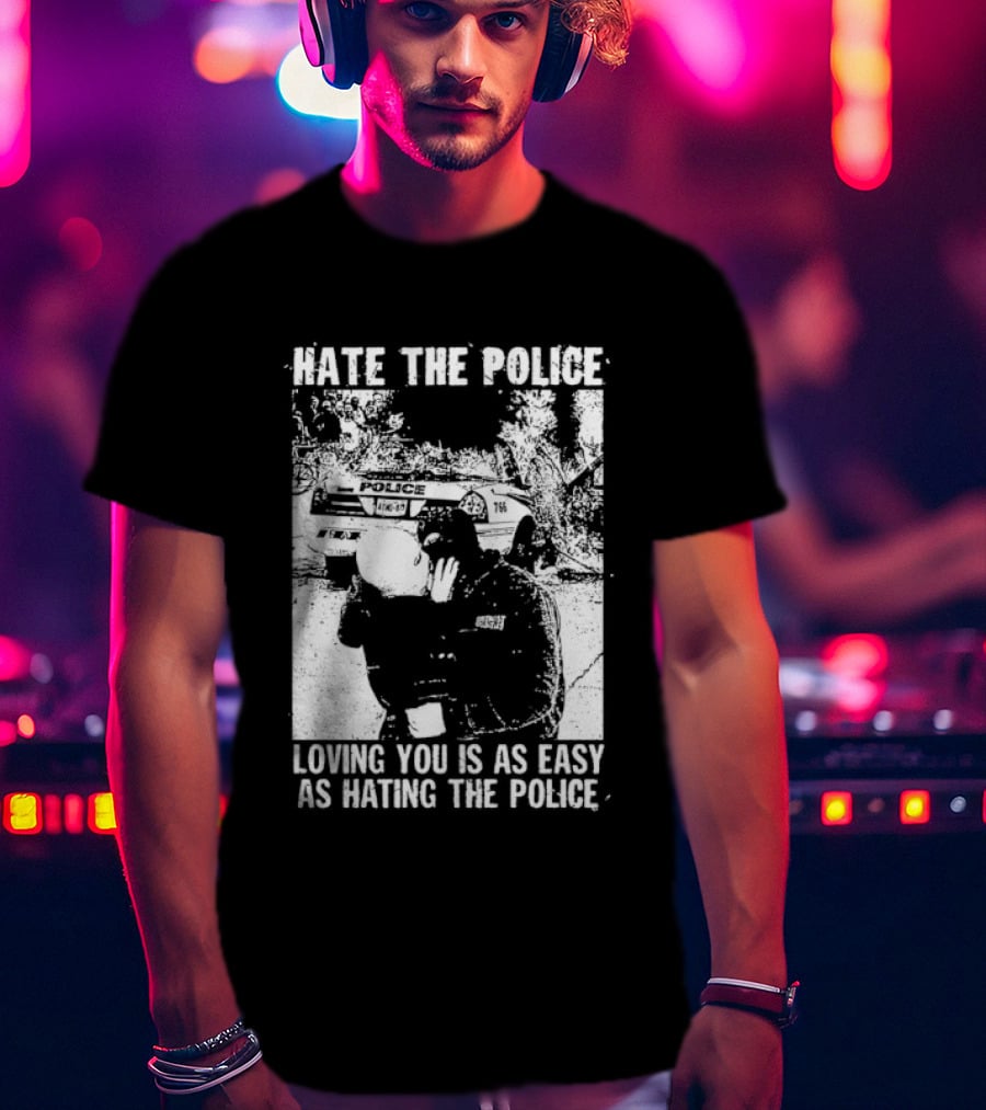 Hate The Police Loving You Is As Easy As Hating The Police T-Shirt
