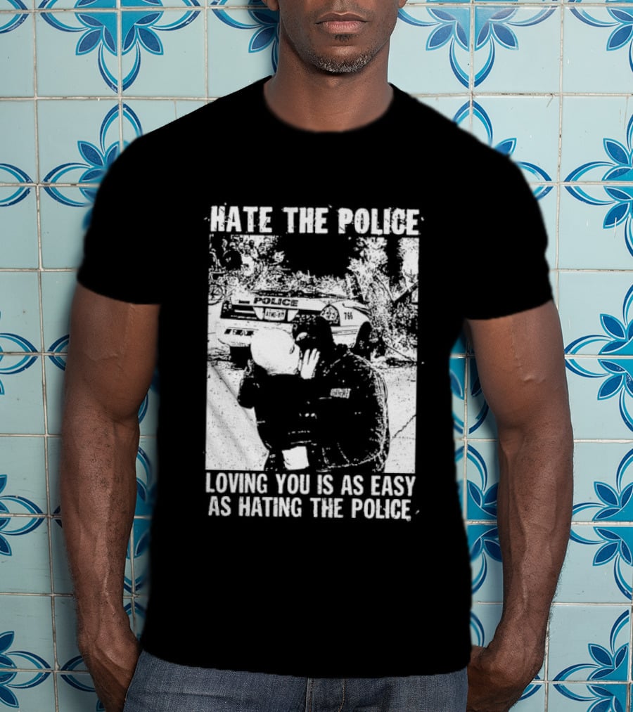 Hate The Police Loving You Is As Easy As Hating The Police T-Shirt