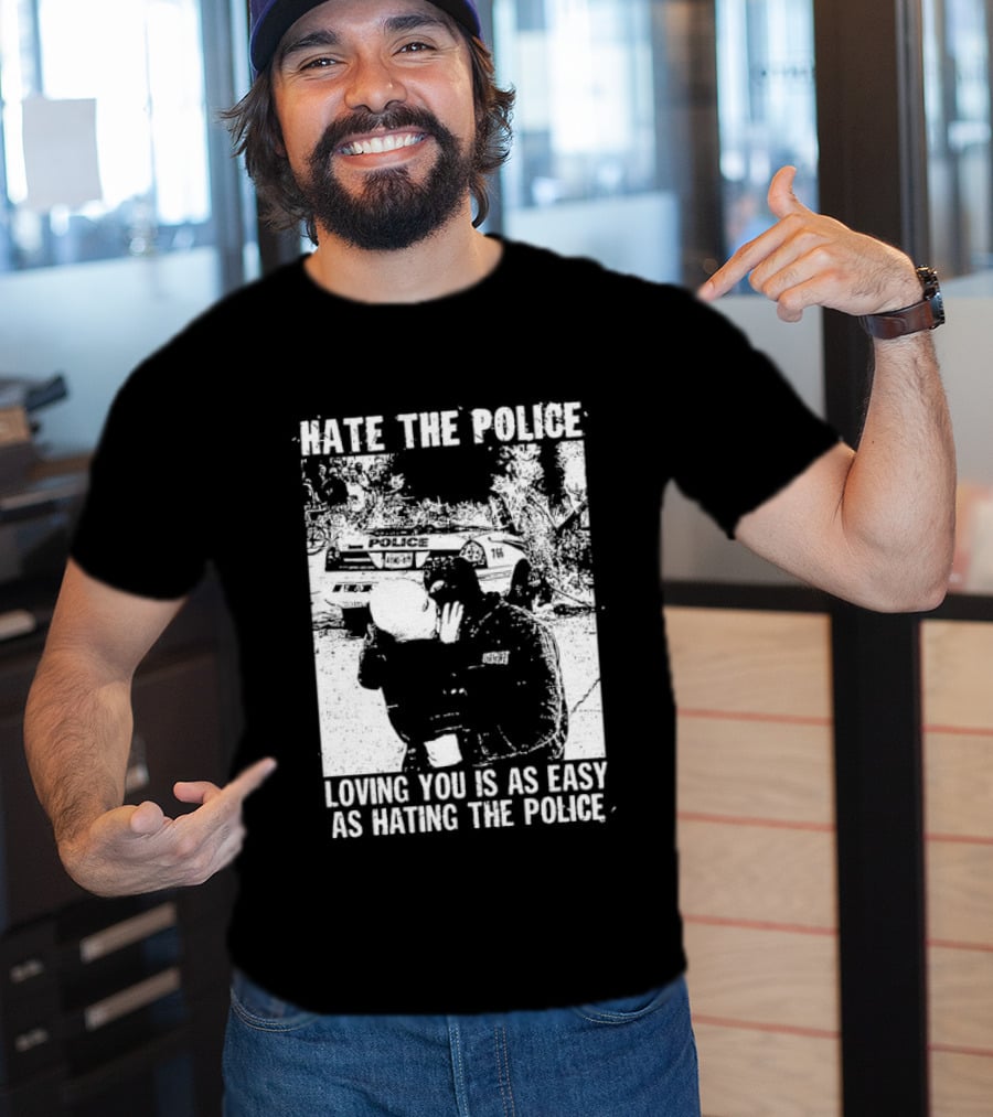 Hate The Police Loving You Is As Easy As Hating The Police T-Shirt