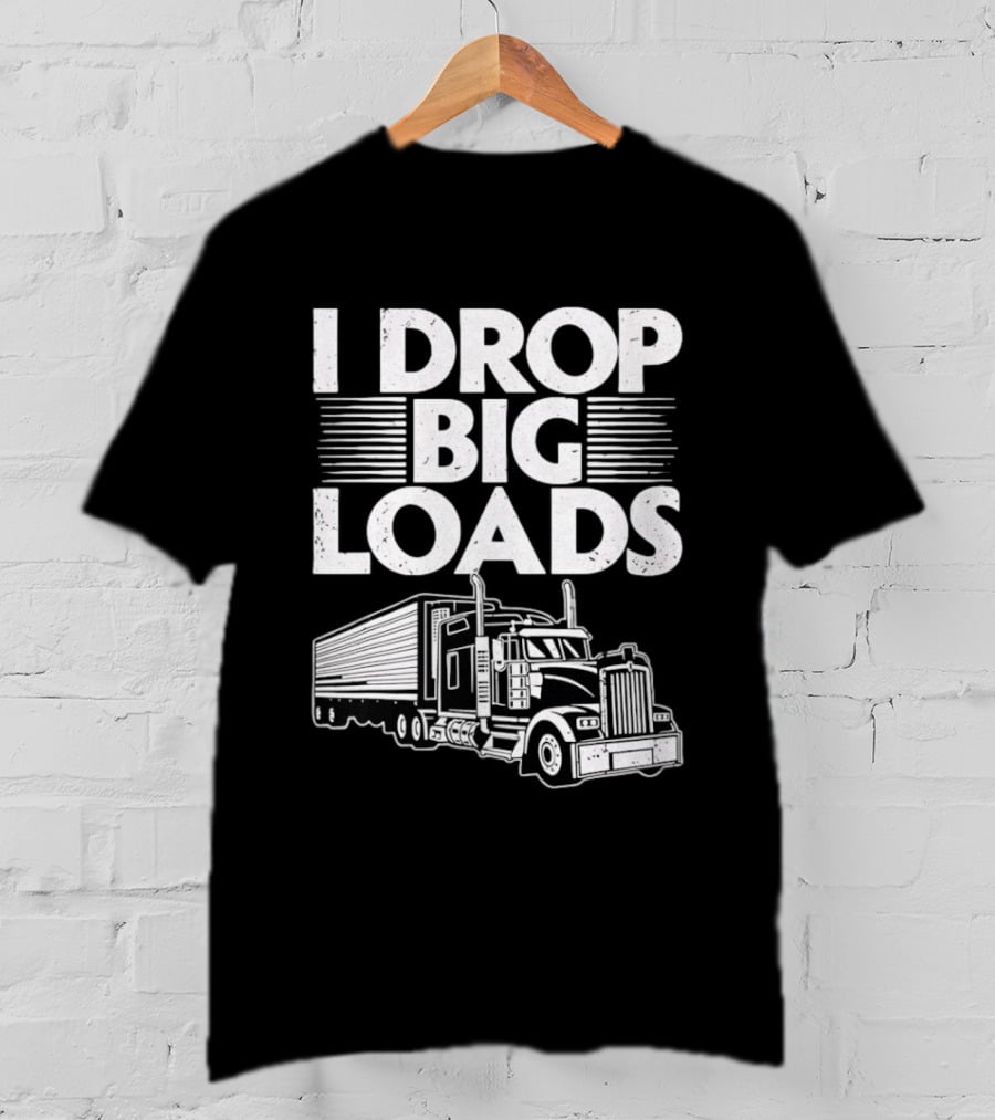 I Drop Big Loads Distressed Trucker Truck Driver T-Shirt