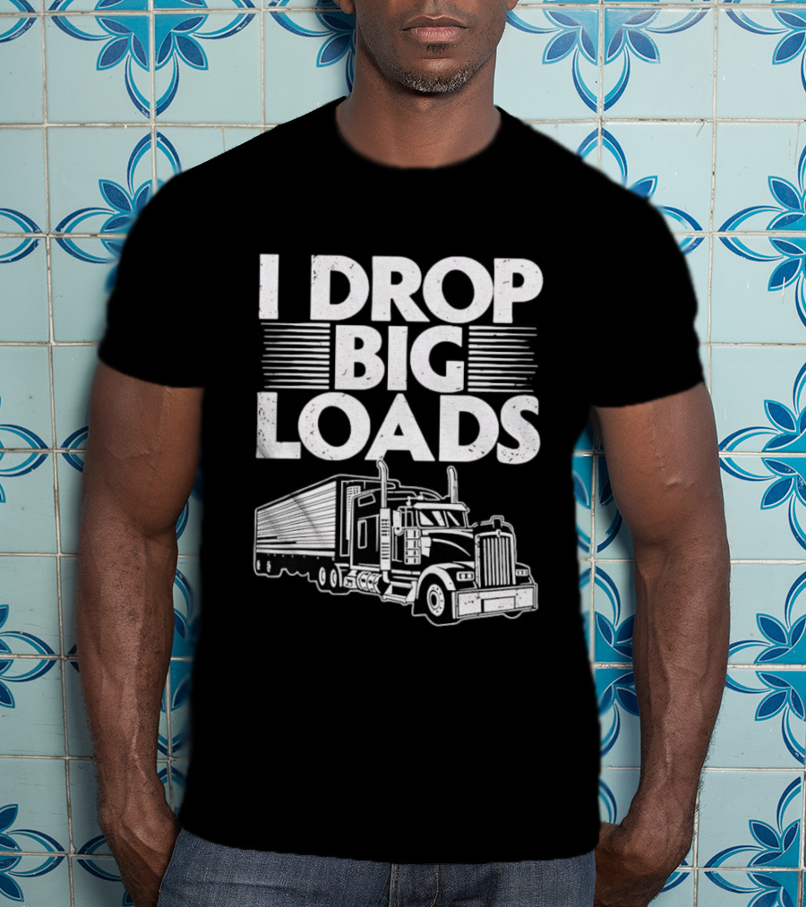 I Drop Big Loads Distressed Trucker Truck Driver T-Shirt