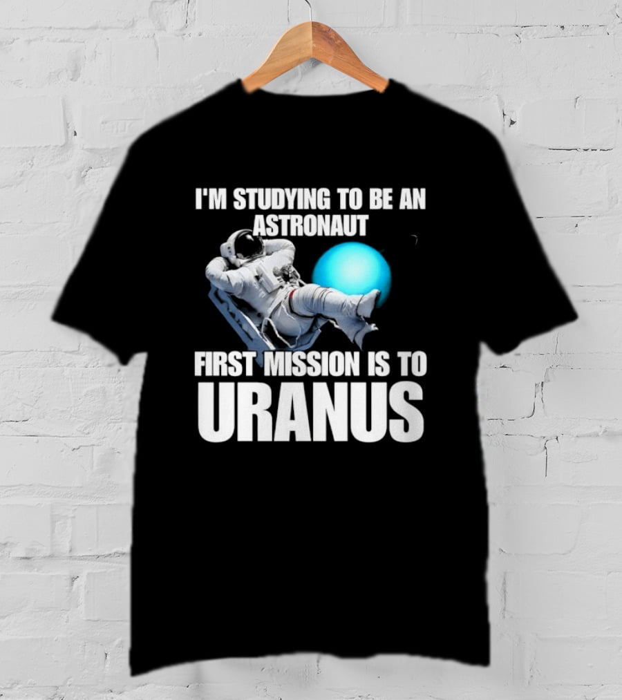 I'm Studying To Be An Astronaut First Mission Is To Uranus Space Exploration T-Shirt