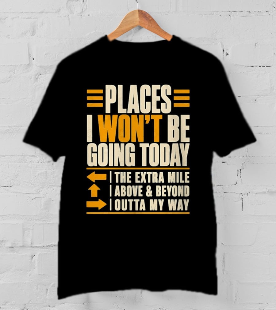 Places I Won't Be Going Today The Extra Mile Above Beyond Outta My Way T-Shirt