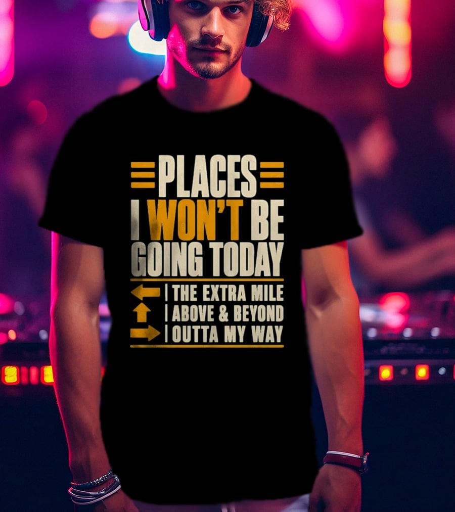 Places I Won't Be Going Today The Extra Mile Above Beyond Outta My Way T-Shirt