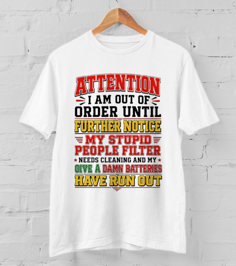 Attention I Am Out Of Order Until Further Notice My Stupid People Filter Needs Cleaning And My Give A Damn Batteries Have Run Out T-Shirt