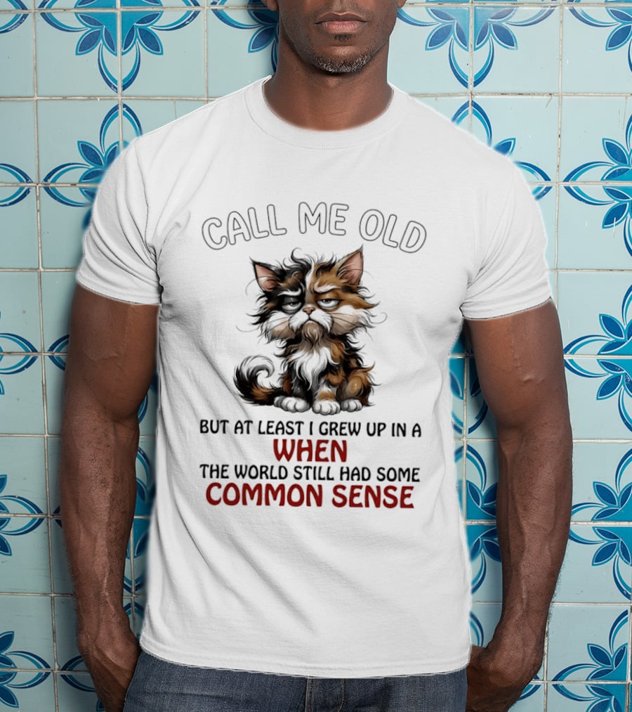 Call Me Old But At Least I Grew Up In A Time When The World Still Had Some Common Sense Cat T-Shirt