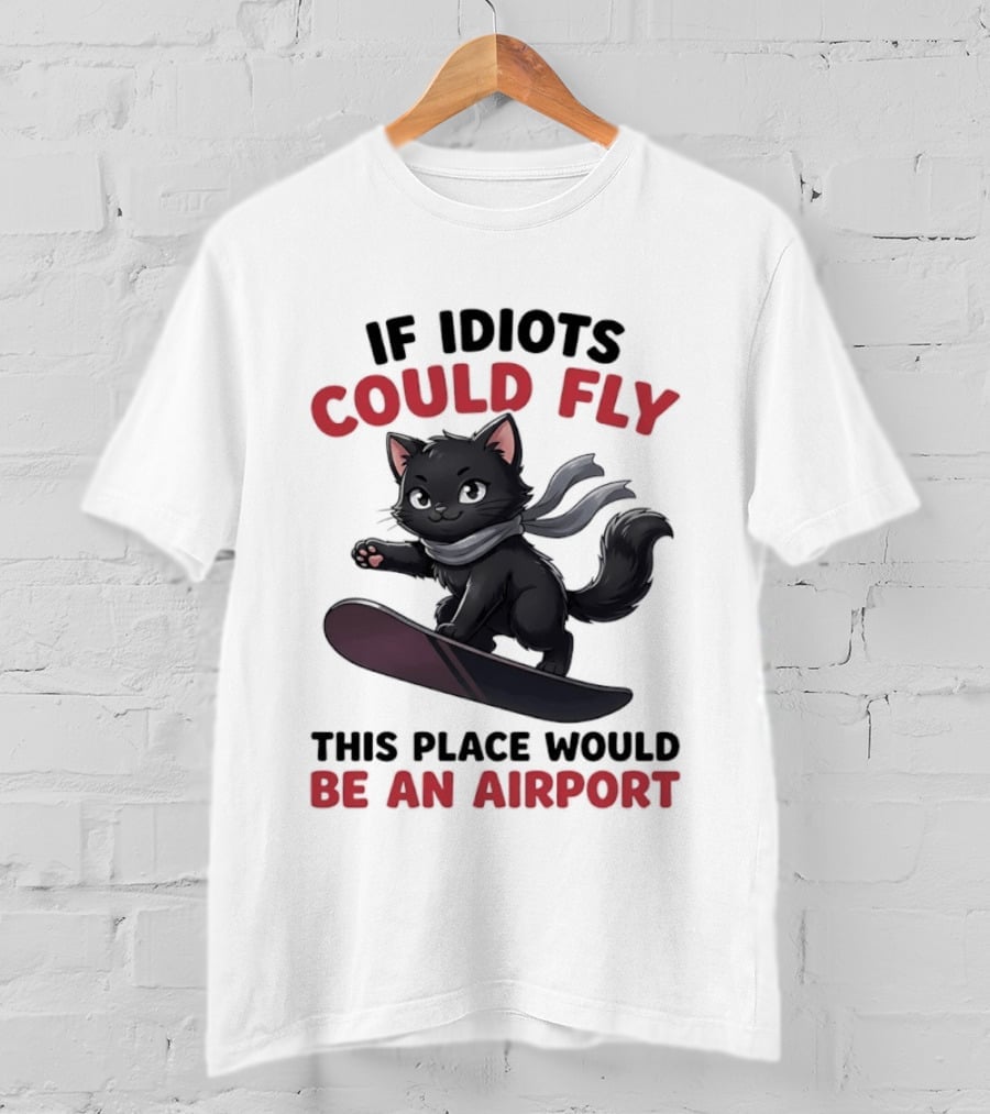 Cat On Snowboard If Idiots Could Fly This Place Would Be An Airport T-Shirt