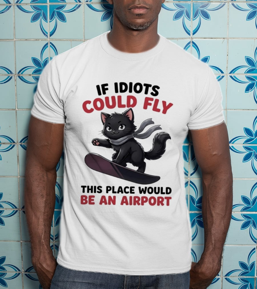 Cat On Snowboard If Idiots Could Fly This Place Would Be An Airport T-Shirt