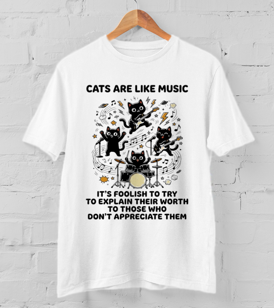 Cats Are Like Music It's Foolish To Try To Explain Their Worth To Those Who Don't Appreciate Them T-Shirt
