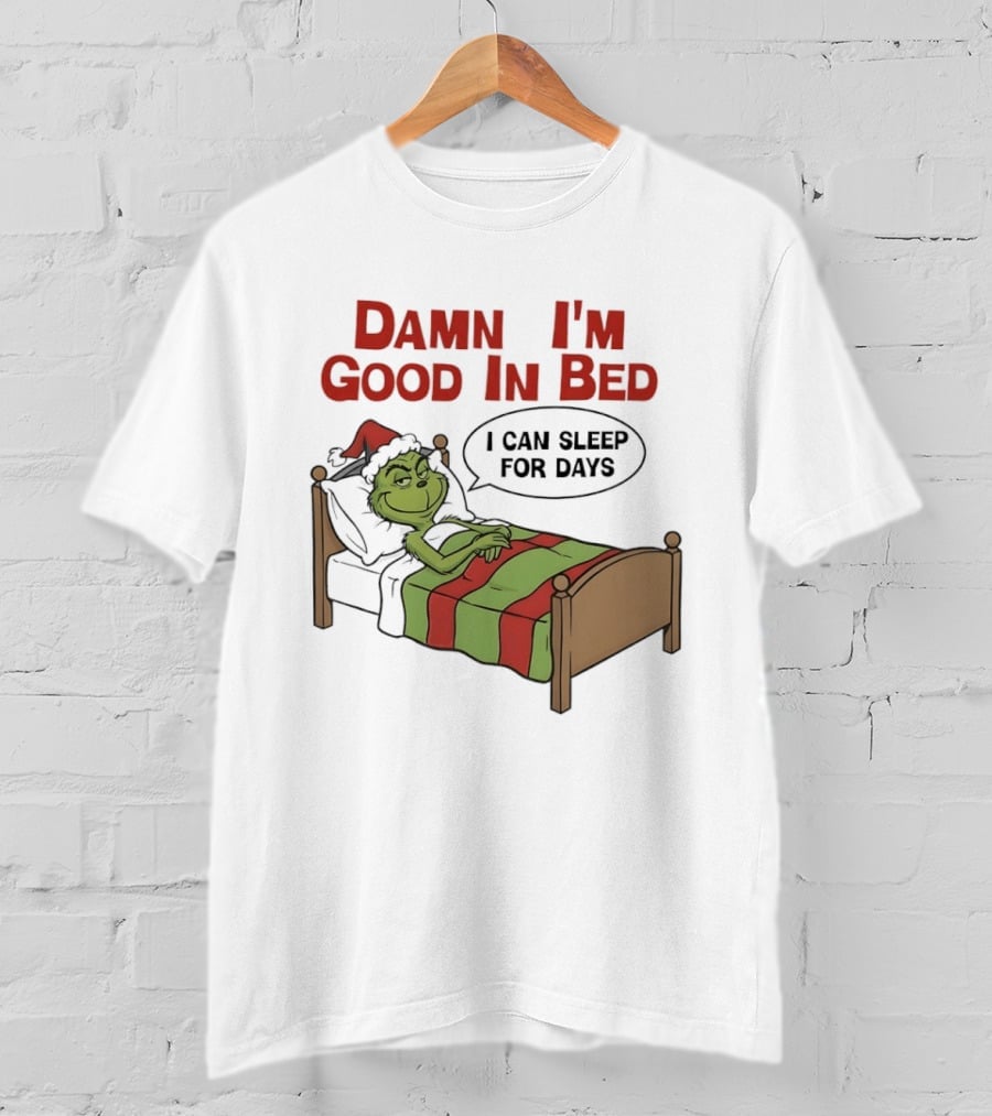 Damn I'm Good In Bed Grinch I Can Sleep For Days T-Shirt