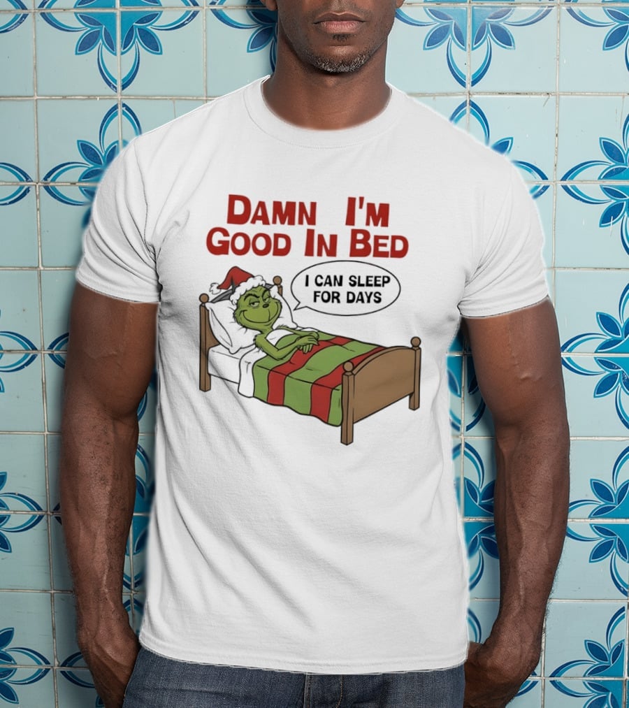 Damn I'm Good In Bed Grinch I Can Sleep For Days T-Shirt