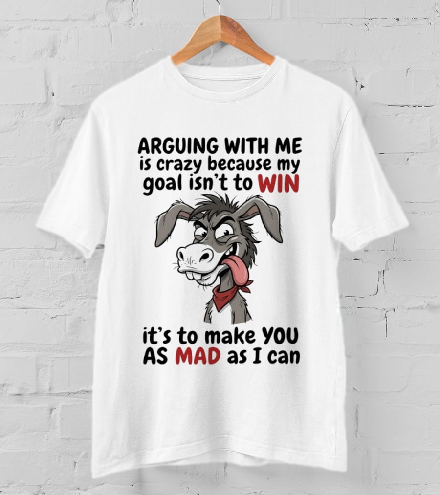 Arguing With Me Is Crazy Because My Goal Isn't To Win It's To Make You As Mad As I Can Donkey T-Shirt