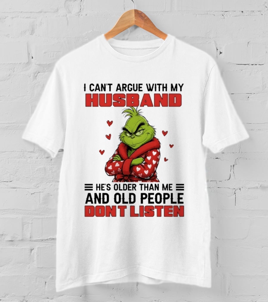 Grinch I Can't Argue With My Husband He's Older Than Me And Old People Don't Listen T-Shirt