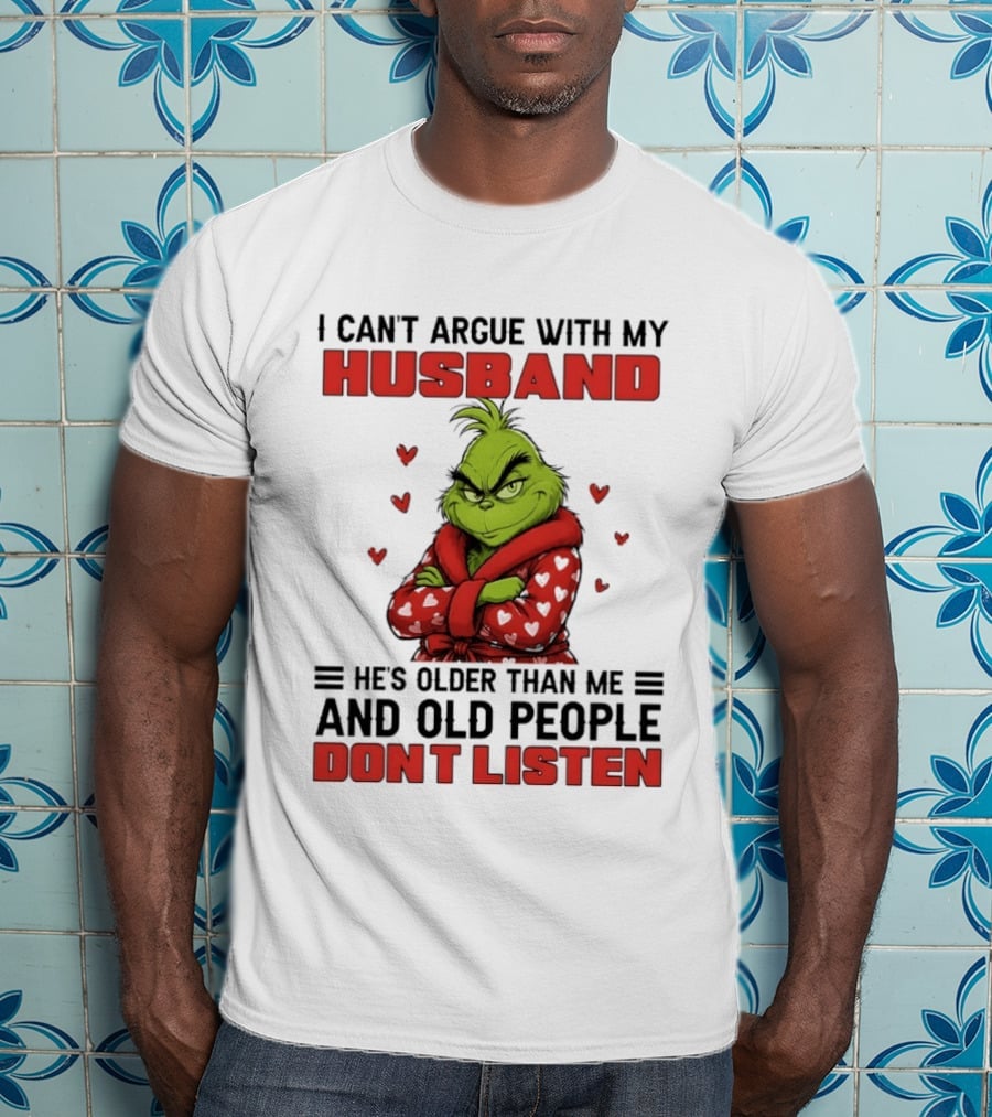 Grinch I Can't Argue With My Husband He's Older Than Me And Old People Don't Listen T-Shirt