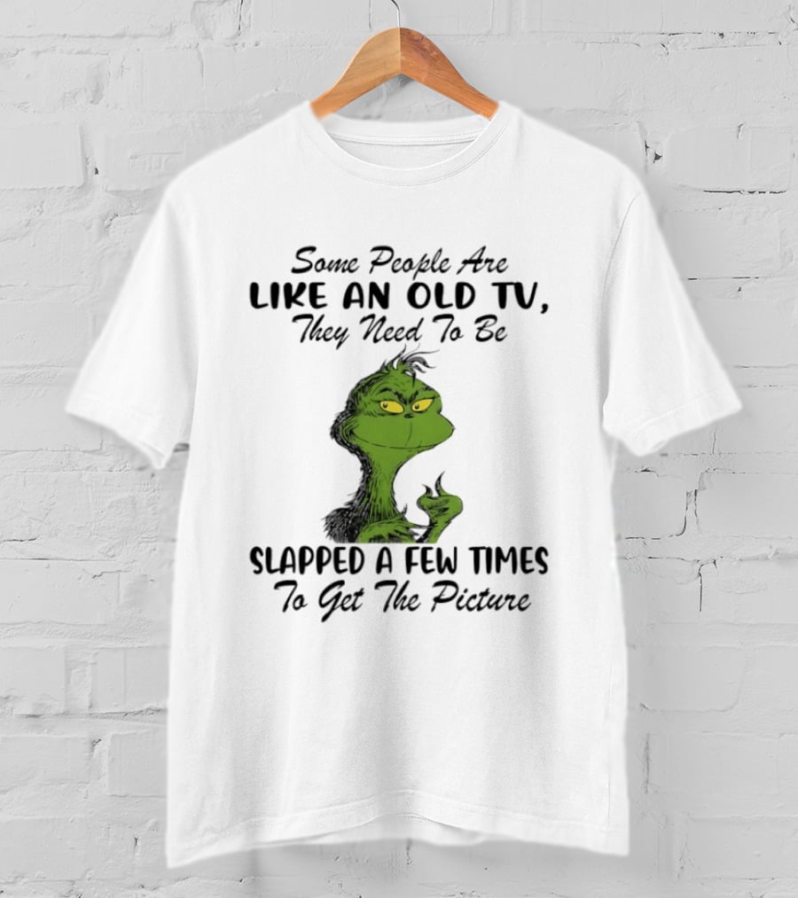 Grinch Christmas Some People Are Like An Old TV Slapped A Few Times To Get The Picture T-Shirt