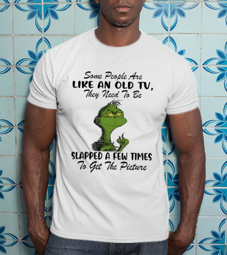 Grinch Christmas Some People Are Like An Old TV Slapped A Few Times To Get The Picture T-Shirt