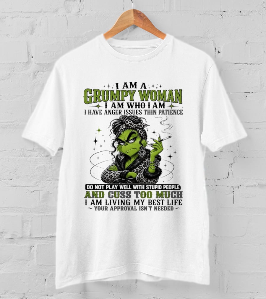 I Am A Grumpy Woman I Am Who I Am I Have Anger Issues Thin Patience Smoking Grinch Cuss Too Much Living My Best Life Approval Isn't Needed T-Shirt