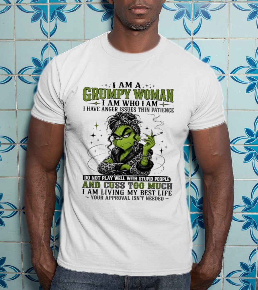 I Am A Grumpy Woman I Am Who I Am I Have Anger Issues Thin Patience Smoking Grinch Cuss Too Much Living My Best Life Approval Isn't Needed T-Shirt