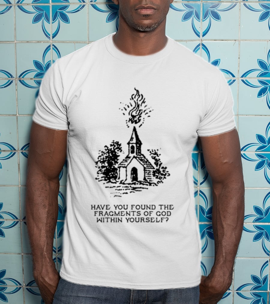 Have You Found The Fragments Of God Within Yourself Church T-Shirt
