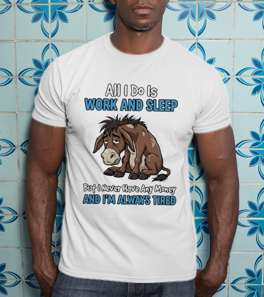 Horse All I Do Is Work And Sleep Never Have Any Money Always Tired T-Shirt