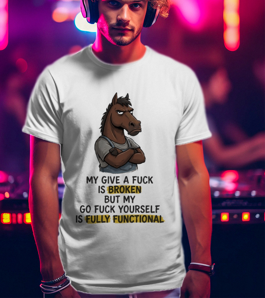 My Give A Fuck Is Broken But My Go Fuck Yourself Is Fully Functional Horse With Attitude T-Shirt