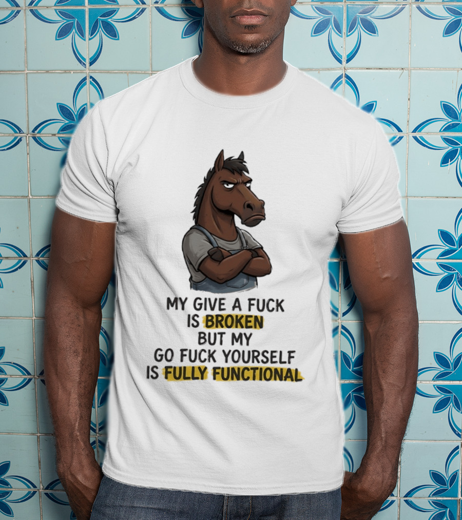 My Give A Fuck Is Broken But My Go Fuck Yourself Is Fully Functional Horse With Attitude T-Shirt