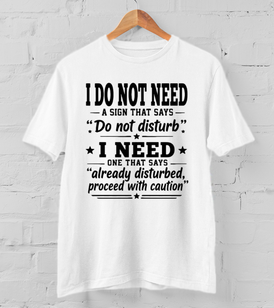 I Do Not Need A Sign That Says Do Not Disturb I Need One That Says Already Disturbed Proceed With Caution T-Shirt