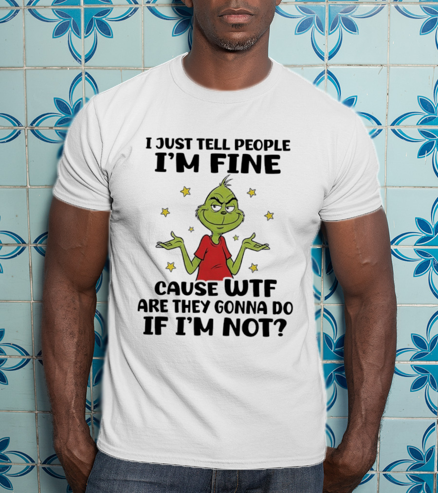 I Just Tell People I'm Fine Cause Wtf Are They Gonna Do If I'm Not Grinch Shrugging And Stars T-Shirt