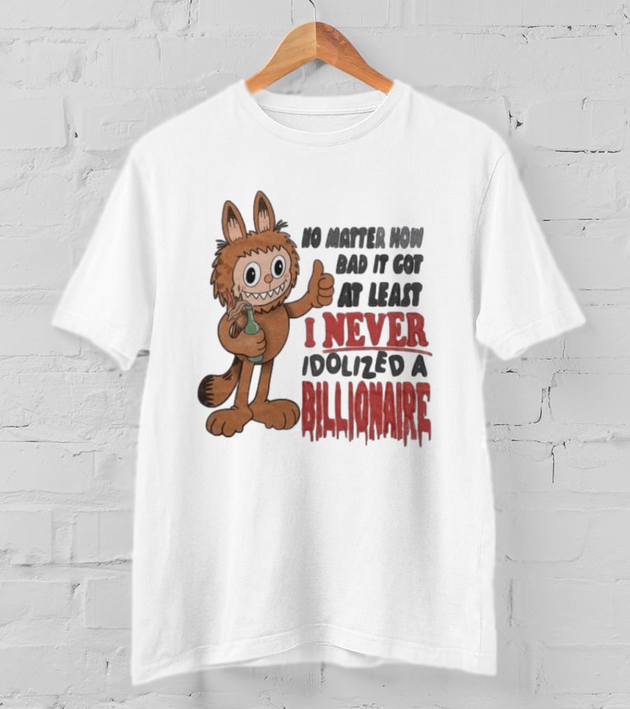 No Matter How Bad It Got At Least I Never Idolized A Billionaire Labubu T-Shirt