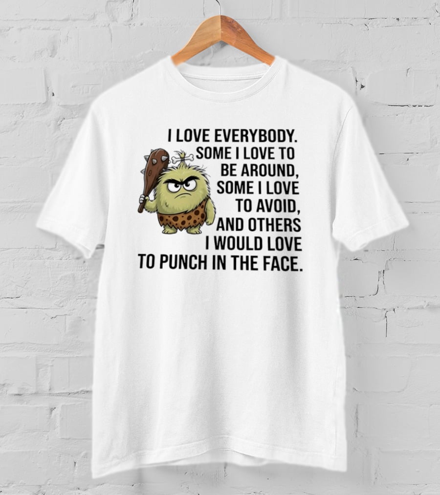 I Love Everybody Some I Love To Be Around Some I Love To Avoid Others I Would Love To Punch In The Face Caveman T-Shirt