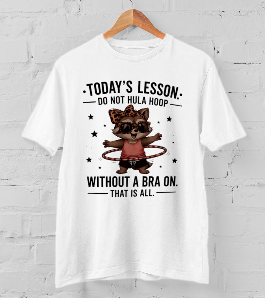 Today's Lesson Raccoon Do Not Hula Hoop Without A Bra On That Is All T-Shirt