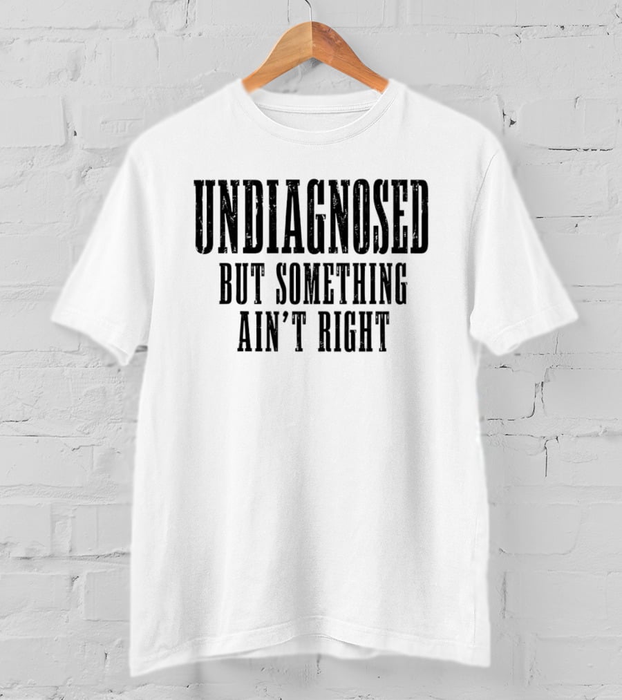 Undiagnosed But Something Ain't Right Chronic Illness Awareness T-Shirt