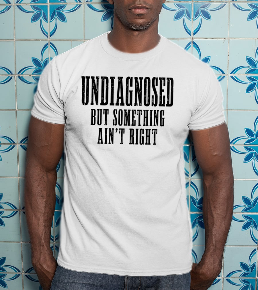 Undiagnosed But Something Ain't Right Chronic Illness Awareness T-Shirt