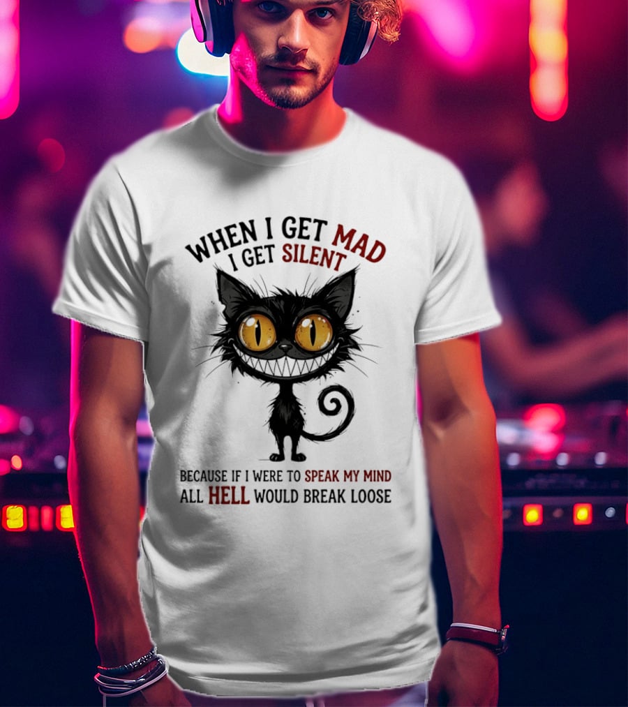 When I Get Mad I Get Silent Cat Speak My Mind All Hell Would Break Loose T-Shirt