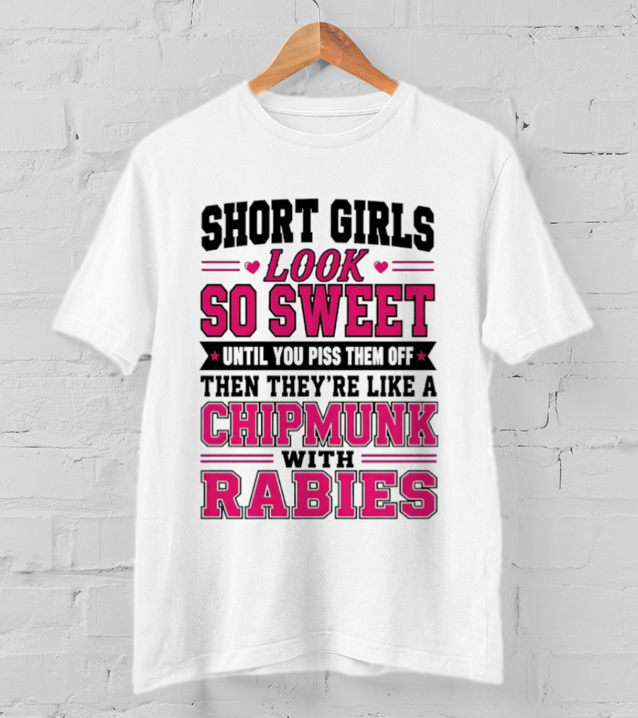 Short Girls Look So Sweet Until You Piss Them Off Then They're Like A Chipmunk With Rabies T-Shirt