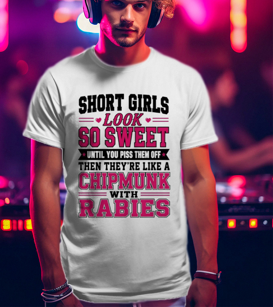 Short Girls Look So Sweet Until You Piss Them Off Then They're Like A Chipmunk With Rabies T-Shirt