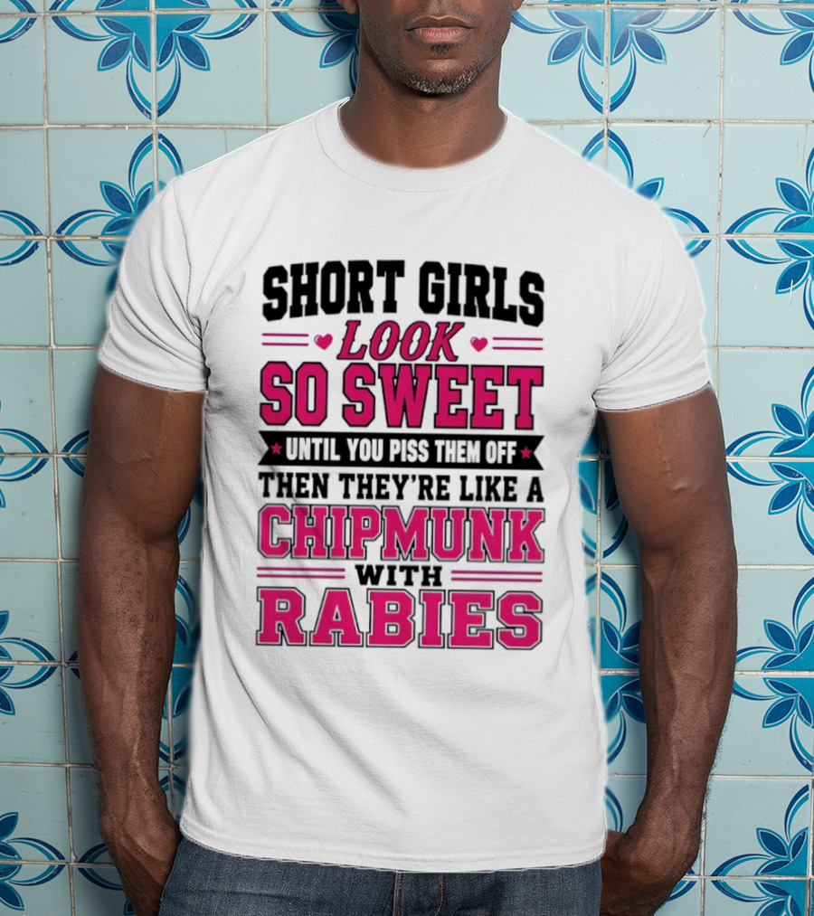Short Girls Look So Sweet Until You Piss Them Off Then They're Like A Chipmunk With Rabies T-Shirt