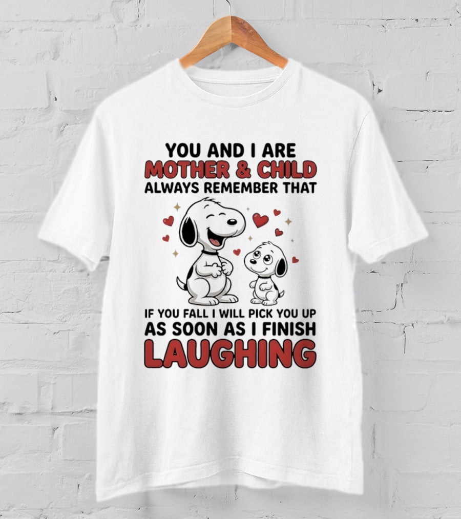 You And I Are Mother And Child Always Remember That If You Fall I Will Pick You Up As Soon As I Finish Laughing T-Shirt